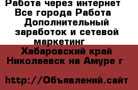 Работа через интернет - Все города Работа » Дополнительный заработок и сетевой маркетинг   . Хабаровский край,Николаевск-на-Амуре г.